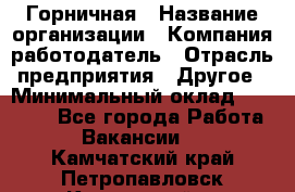 Горничная › Название организации ­ Компания-работодатель › Отрасль предприятия ­ Другое › Минимальный оклад ­ 45 000 - Все города Работа » Вакансии   . Камчатский край,Петропавловск-Камчатский г.